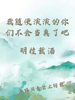 我隨便演演的你們不會當(dāng)真了吧