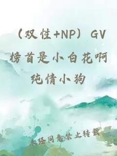 （雙性+NP）GV榜首是小白花啊