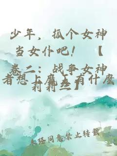 少年，抓個女神當(dāng)女仆吧！ 【卷二：戰(zhàn)爭女神莉莉絲】