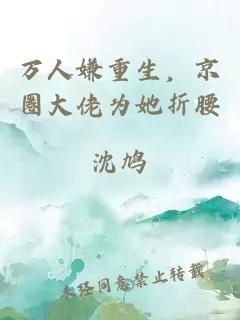 萬人嫌重生，京圈大佬為她折腰