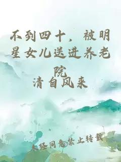 不到四十，被明星女兒送進養(yǎng)老院