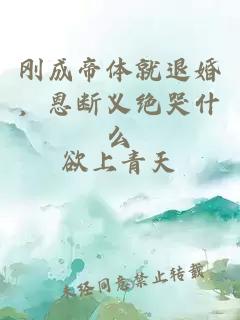 剛成帝體就退婚，恩斷義絕哭什么