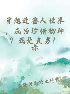 穿越進(jìn)獸人世界，成為珍惜物種？我是直男！