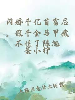 閃婚千億首富后，假千金馬甲藏不住了陳旭