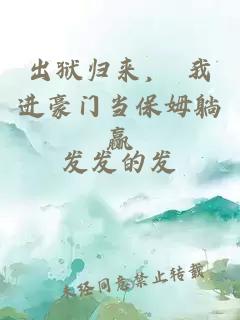 出獄歸來， 我進(jìn)豪門當(dāng)保姆躺贏
