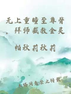 無上重瞳至尊骨，拜師截教金靈
