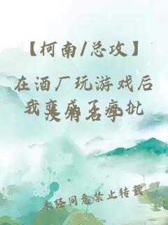 【柯南/總攻】在酒廠玩游戲后我變成了瘋批