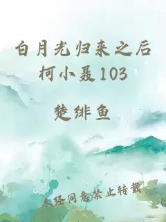白月光歸來(lái)之后柯小聶103