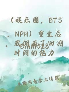 （娛樂圈，BTS，NPH）重生后，我擁有了回溯時間的能力