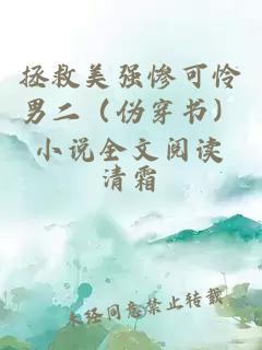 拯救美強(qiáng)慘可憐男二（偽穿書(shū)）小說(shuō)全文閱讀