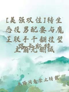 [美強(qiáng)雙性]轉(zhuǎn)生惡役男配要與魔王聯(lián)手干翻掛壁主角無刪減