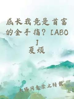 成長(zhǎng)我竟是首富的金手指？[ABO]