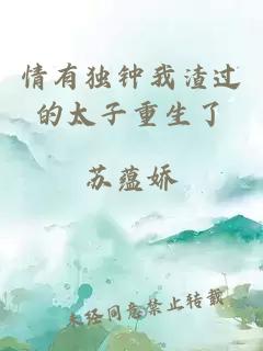 情有獨(dú)鐘我渣過的太子重生了