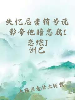 失憶后營(yíng)銷(xiāo)號(hào)說(shuō)影帝他暗戀我[戀綜]