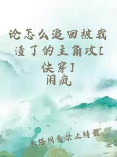 論怎么追回被我渣了的主角攻[快穿]
