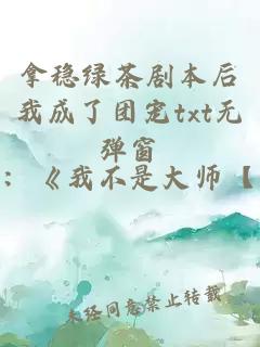 拿穩(wěn)綠茶劇本后我成了團(tuán)寵txt無彈窗