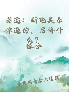國(guó)運(yùn)：斷絕關(guān)系你逼的，后悔什么？