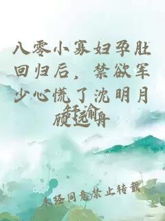 八零小寡婦孕肚回歸后，禁欲軍少心慌了沈明月顧遠舟