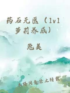 藥石無醫(yī)（1v1 蘿莉養(yǎng)成）