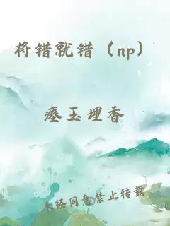將錯(cuò)就錯(cuò)（np）