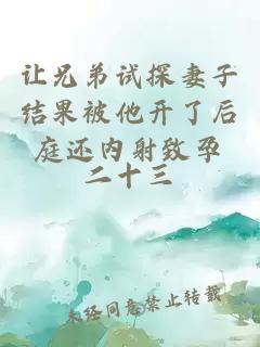 讓兄弟試探妻子結(jié)果被他開了后庭還內(nèi)射致孕
