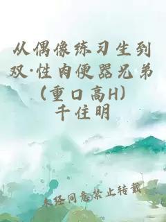 從偶像練習(xí)生到雙·性肉便器兄弟(重口高H)