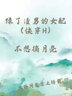 綠了渣男的女配（快穿H）