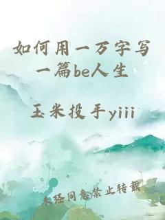 如何用一萬字寫一篇be人生