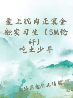 愛(ài)上肌肉正裝金融實(shí)習(xí)生（SM輪奸）