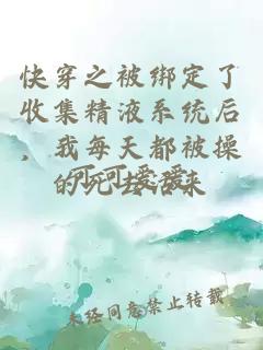快穿之被綁定了收集精液系統(tǒng)后，我每天都被操的死去活來(lái)