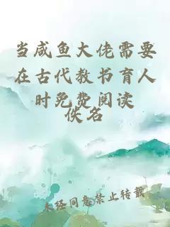 當(dāng)咸魚(yú)大佬需要在古代教書(shū)育人時(shí)免費(fèi)閱讀
