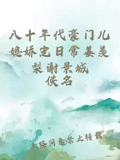 八十年代豪門兒媳嬌寵日常姜羨梨謝景城