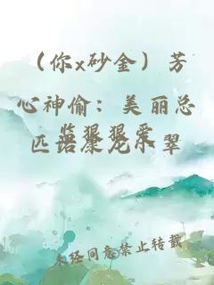 （你x砂金）芳心神偷：美麗總監(jiān)狠狠愛