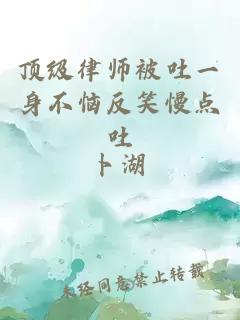 頂級律師被吐一身不惱反笑慢點(diǎn)吐
