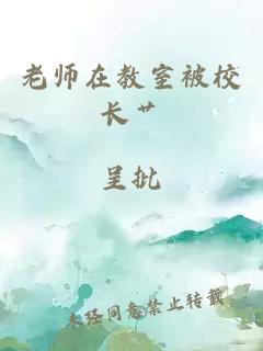 老師在教室被校長(zhǎng)艸