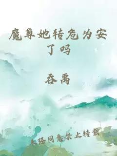 魔尊她轉(zhuǎn)危為安了嗎