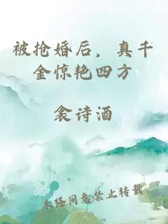 被搶婚后，真千金驚艷四方